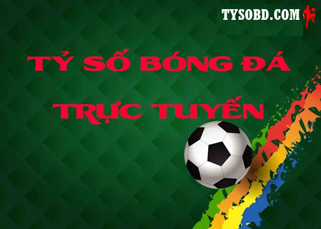 Tysobongda - Tỷ số bóng đá trực tuyến online hôm nay