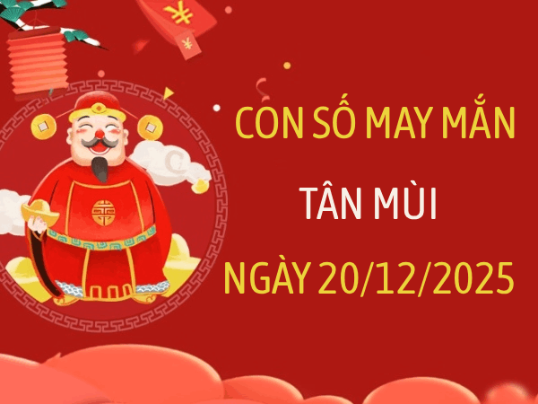 Gợi ý bộ số mang năng lượng tốt cho Tân Mùi 20/12/2025
