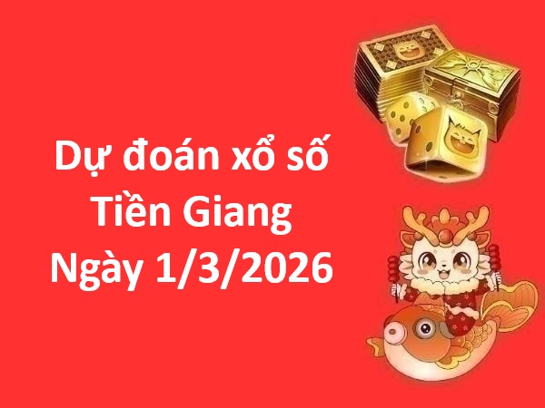 Dự đoán xổ số Tiền Giang ngày 1 tháng 3 chủ nhật chuẩn xác