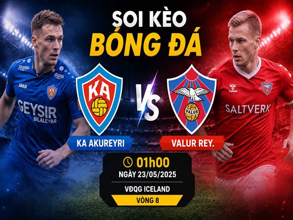 Soi kèo KA Akureyri với Valur Rey., 01h00 ngày 23/05