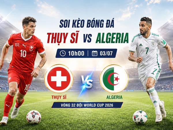 Soi kèo bóng đá Thụy Sĩ với Algeria, 10h00 ngày 03/07